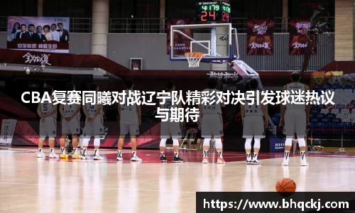 CBA复赛同曦对战辽宁队精彩对决引发球迷热议与期待
