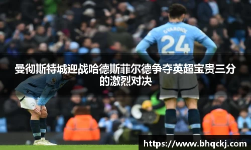 曼彻斯特城迎战哈德斯菲尔德争夺英超宝贵三分的激烈对决