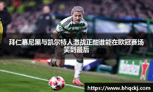 拜仁慕尼黑与凯尔特人激战正酣谁能在欧冠赛场笑到最后