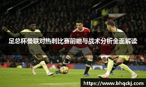 足总杯曼联对热刺比赛前瞻与战术分析全面解读